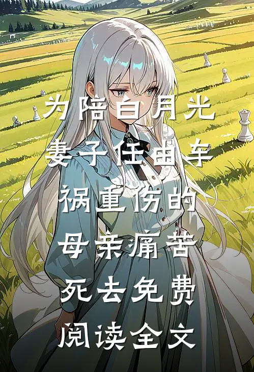 为陪白月光，妻子任由车祸重伤的母亲痛苦死去免费阅读全文