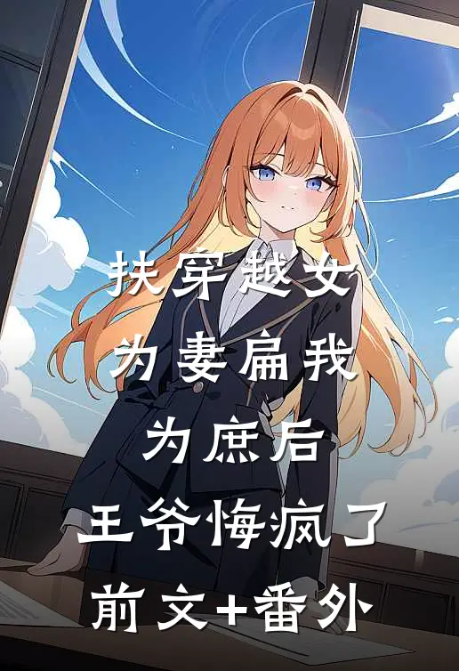 扶穿越女为妻扁我为庶后，王爷悔疯了前文+番外