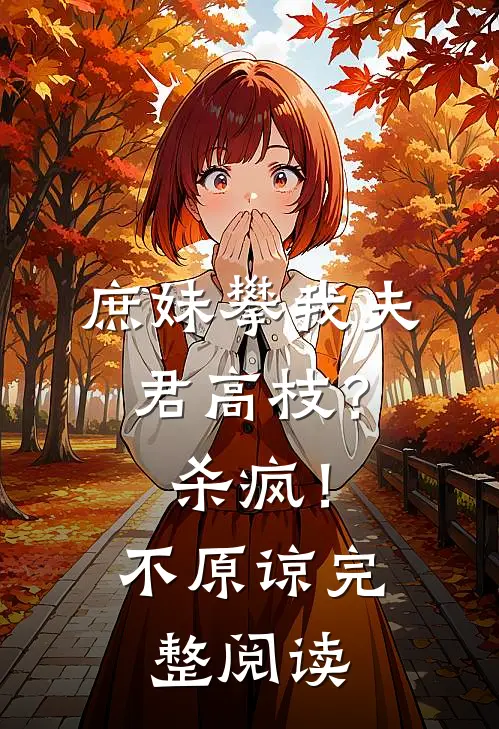 庶妹攀我夫君高枝？杀疯！不原谅完整阅读