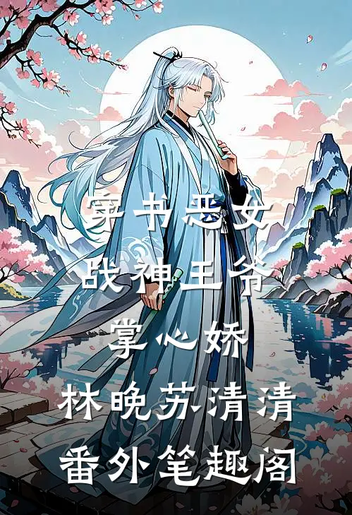 穿书恶女：战神王爷掌心娇：林晚苏清清番外笔趣阁