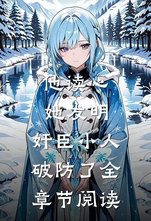 他读心，她发明，奸臣小人破防了全章节阅读