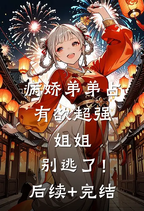 病娇弟弟占有欲超强：姐姐，别逃了！后续+完结