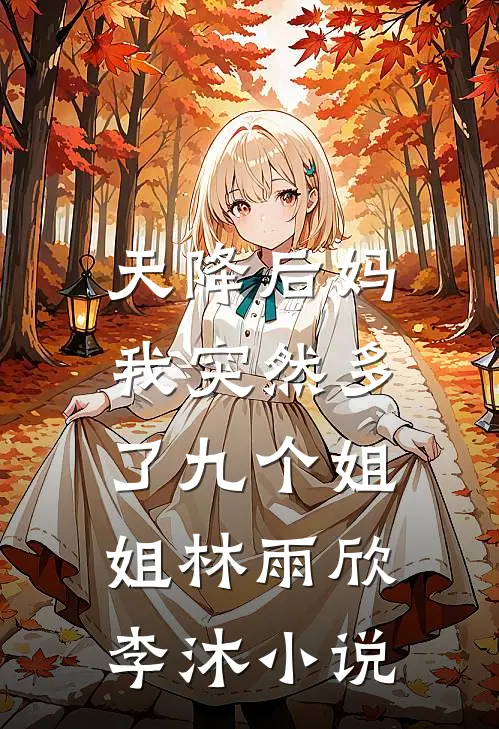 天降后妈，我突然多了九个姐姐林雨欣李沐小说