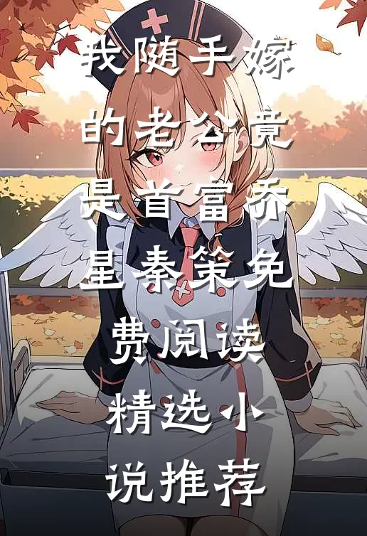 我随手嫁的老公竟是首富乔星秦策免费阅读精选小说推荐