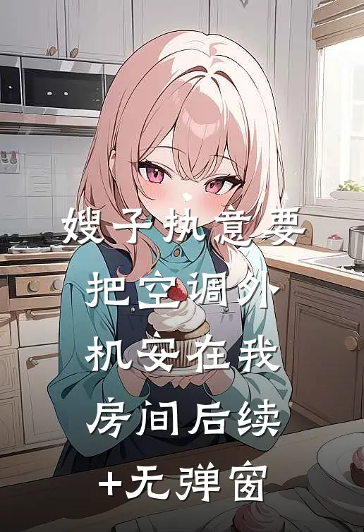 嫂子执意要把空调外机安在我房间后续+无弹窗