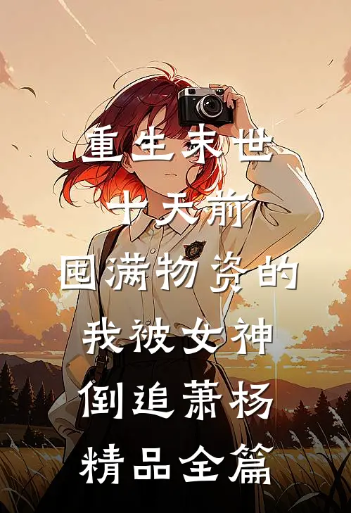 重生末世十天前,囤满物资的我被女神倒追萧杨精品全篇