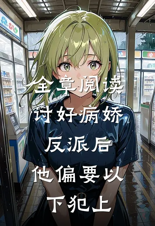 全章阅读讨好病娇反派后，他偏要以下犯上