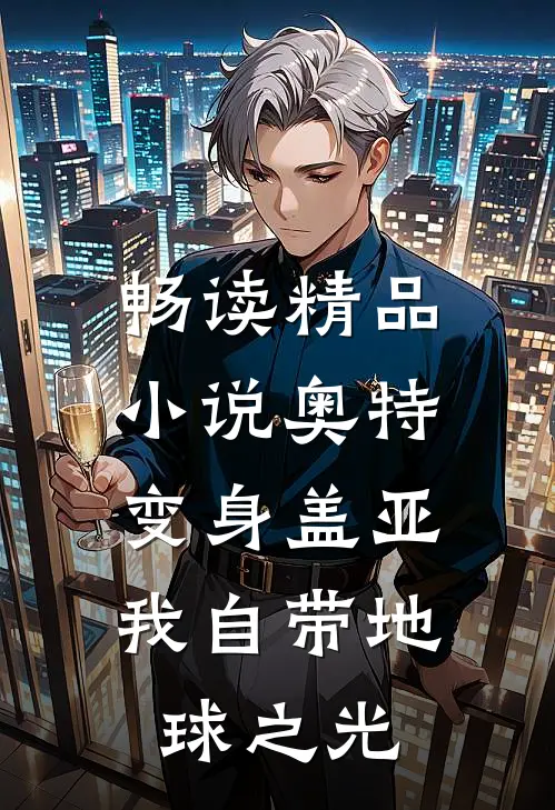 畅读精品小说奥特：变身盖亚，我自带地球之光