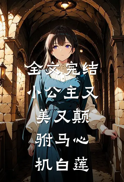 全文完结小公主又美又颠，驸马心机白莲