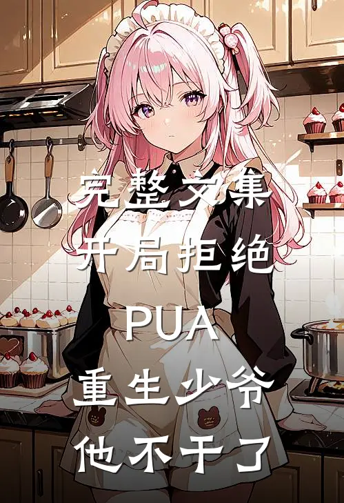 完整文集开局拒绝PUA，重生少爷他不干了