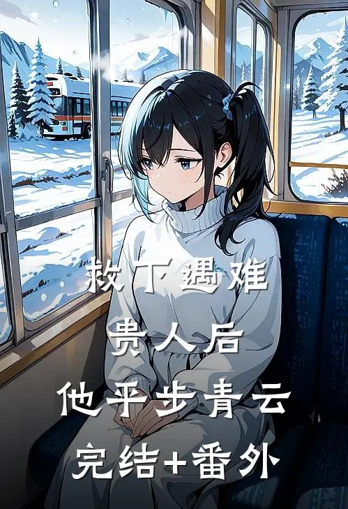 救下遇难贵人后，他平步青云完结+番外