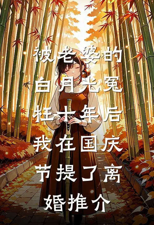 被老婆的白月光冤枉十年后，我在国庆节提了离婚推介