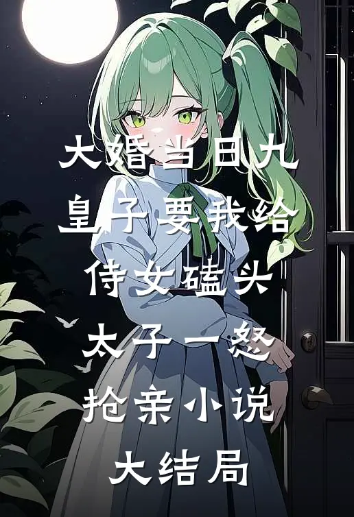 大婚当日九皇子要我给侍女磕头，太子一怒抢亲小说大结局