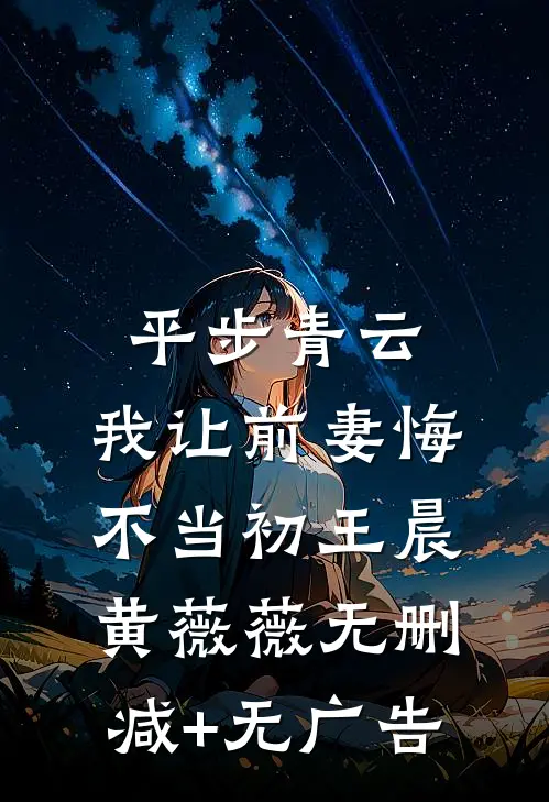 平步青云，我让前妻悔不当初王晨黄薇薇无删减+无广告