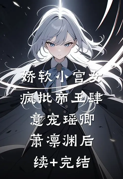 娇软小宫女，疯批帝王肆意宠瑶卿萧凛渊后续+完结