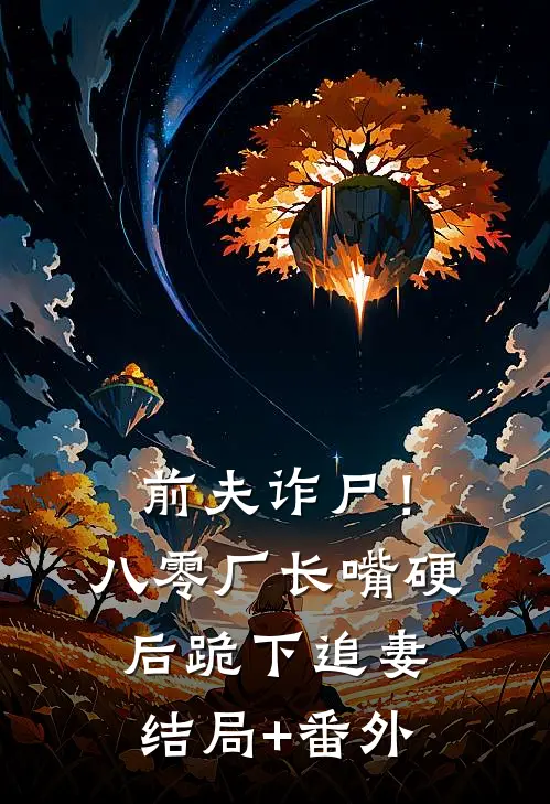 前夫诈尸！八零厂长嘴硬后跪下追妻结局+番外