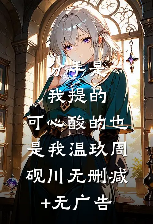 分手是我提的，可心酸的也是我温玖周砚川无删减+无广告