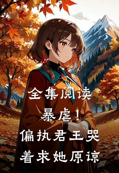 全集阅读暴虐！偏执君王哭着求她原谅