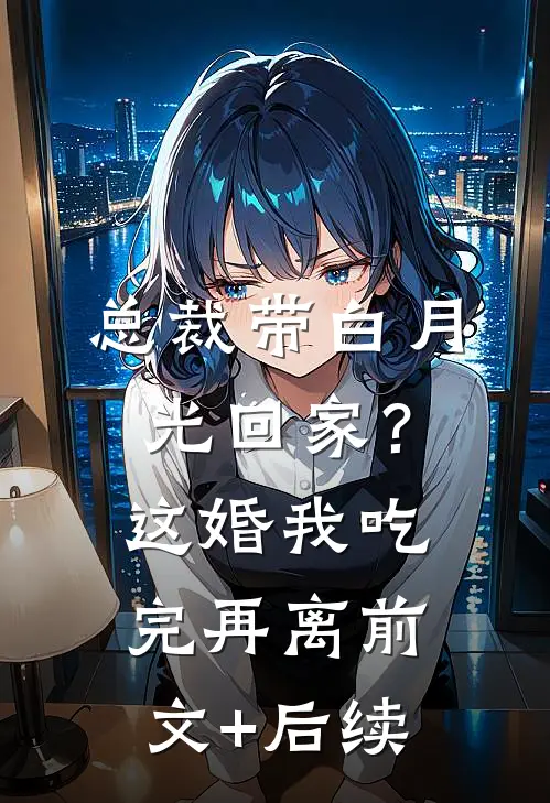 总裁带白月光回家？这婚我吃完再离前文+后续