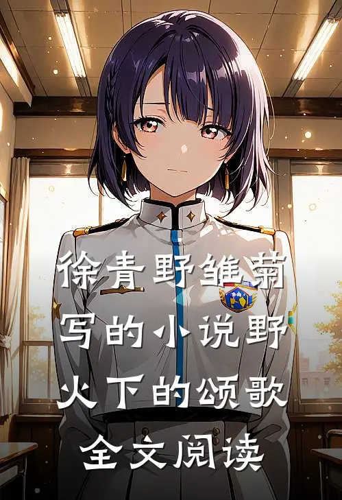 徐青野雏菊写的小说野火下的颂歌全文阅读