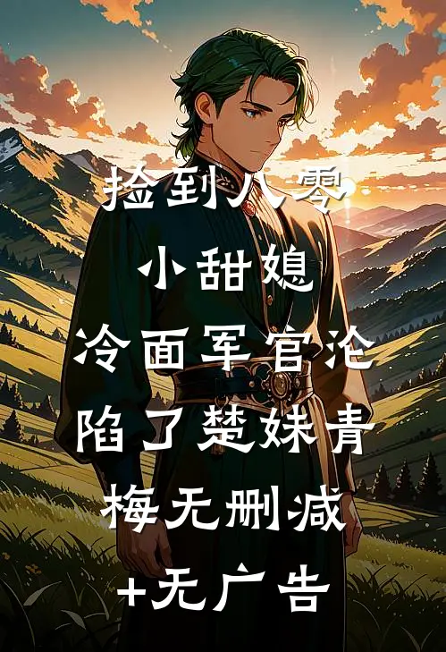 捡到八零小甜媳，冷面军官沦陷了楚妹青梅无删减+无广告