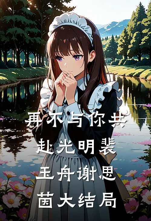 再不与你共赴光明裴玉舟谢思茵大结局