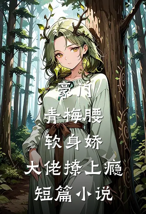 豪门：青梅腰软身娇，大佬撩上瘾短篇小说