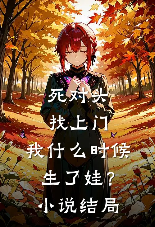 死对头找上门，我什么时候生了娃？小说结局