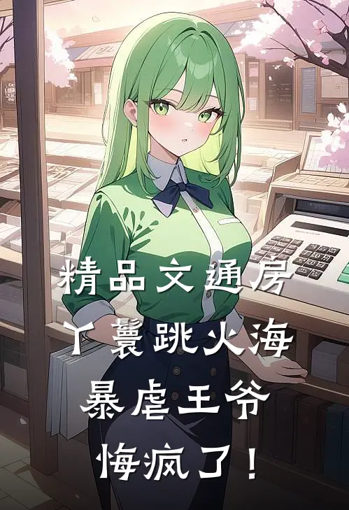 精品文通房丫鬟跳火海，暴虐王爷悔疯了！