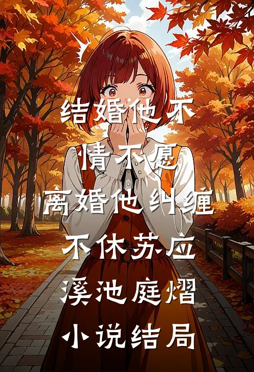 结婚他不情不愿，离婚他纠缠不休苏应溪池庭熠小说结局