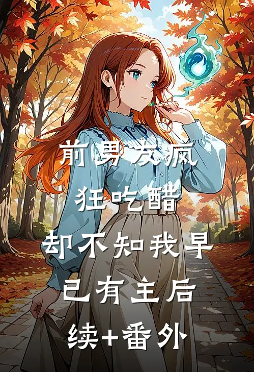 前男友疯狂吃醋，却不知我早已有主后续+番外