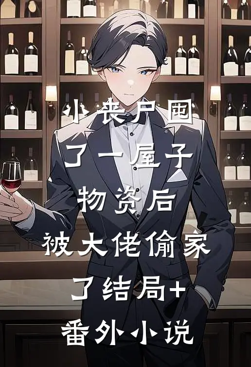 小丧尸囤了一屋子物资后，被大佬偷家了结局+番外小说
