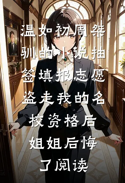 温如初周桀驯的小说抽签填报志愿盗走我的名校资格后，姐姐后悔了阅读