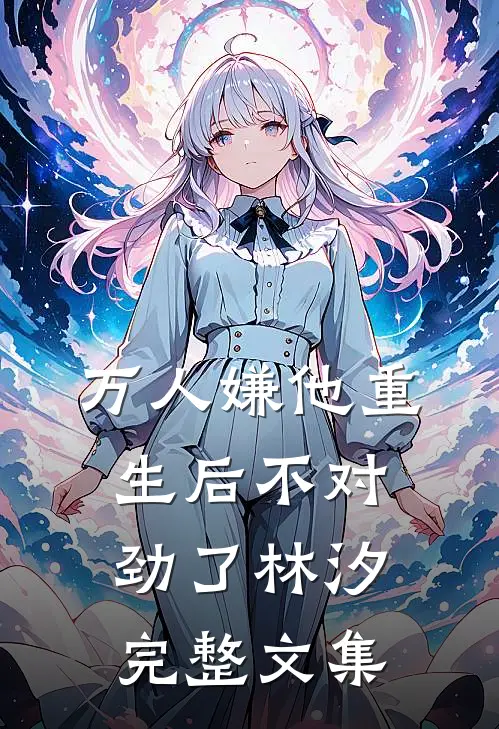万人嫌他重生后不对劲了林汐完整文集
