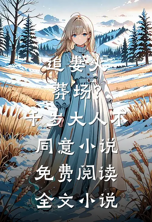 追妻火葬场?千岁大人不同意小说免费阅读全文小说