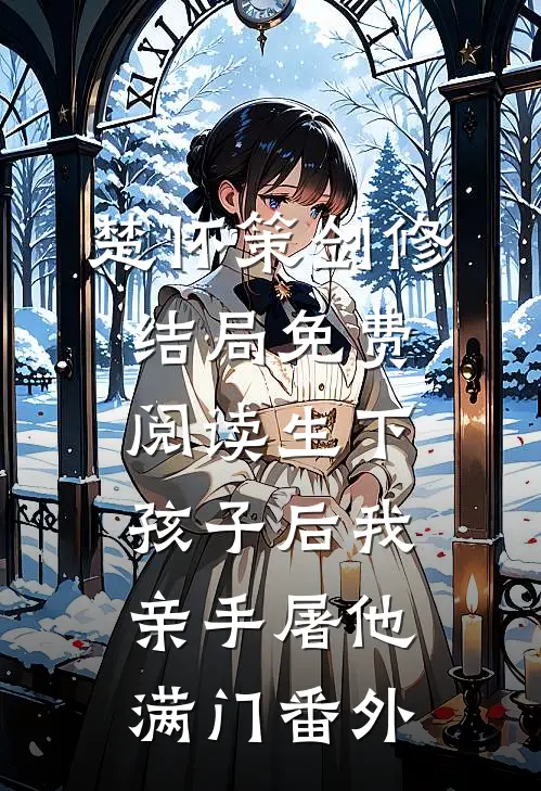 楚怀策剑修结局免费阅读生下孩子后我亲手屠他满门番外