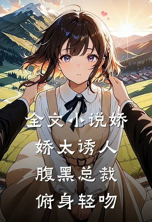 全文小说娇娇太诱人，腹黑总裁俯身轻吻