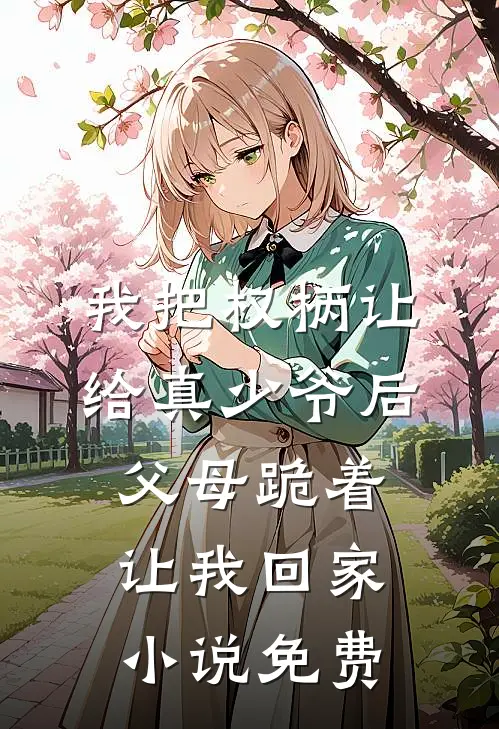 我把权柄让给真少爷后，父母跪着让我回家小说免费
