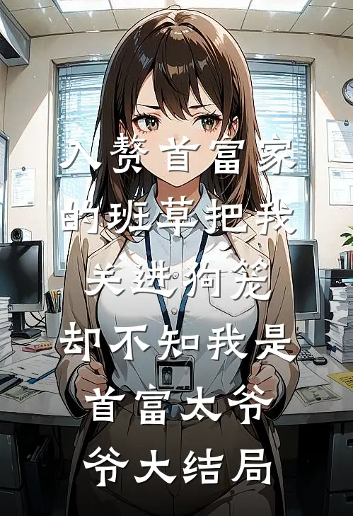 入赘首富家的班草把我关进狗笼，却不知我是首富太爷爷大结局