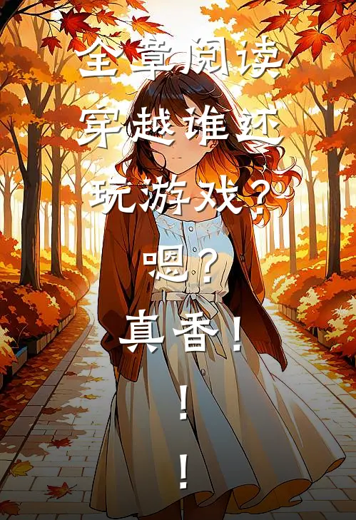 全章阅读穿越谁还玩游戏？嗯？真香！！！