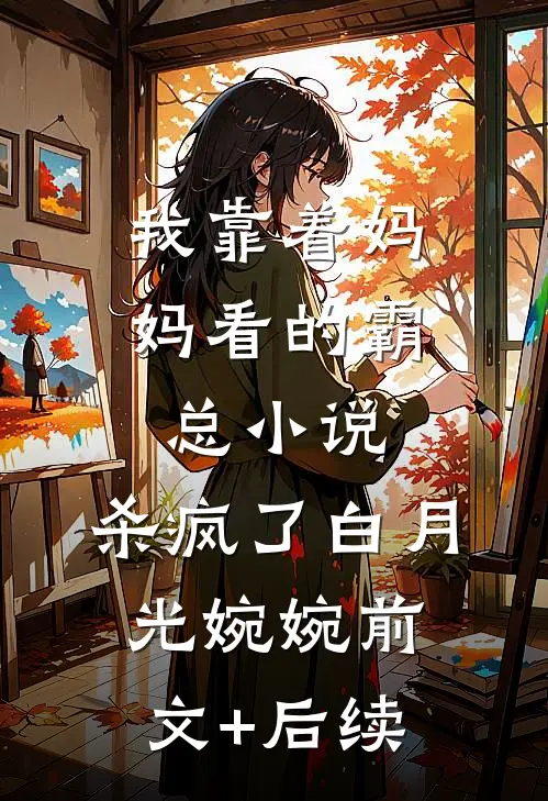 我靠着妈妈看的霸总小说，杀疯了白月光婉婉前文+后续
