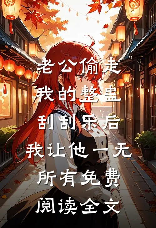 老公偷走我的整蛊刮刮乐后，我让他一无所有免费阅读全文