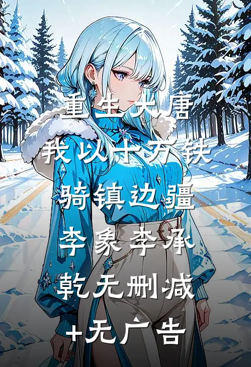 重生大唐，我以十万铁骑镇边疆李象李承乾无删减+无广告