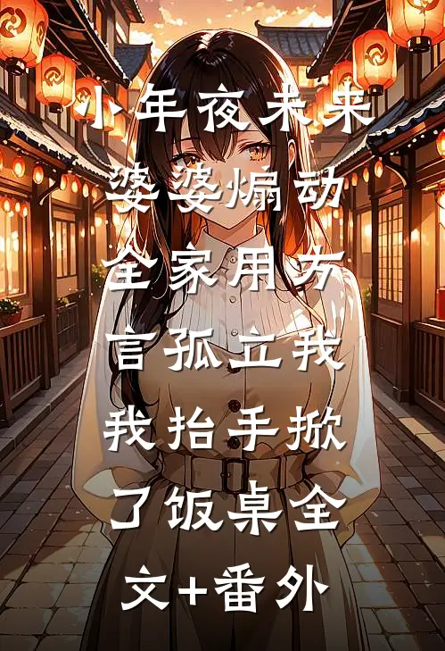 小年夜未来婆婆煽动全家用方言孤立我，我抬手掀了饭桌全文+番外