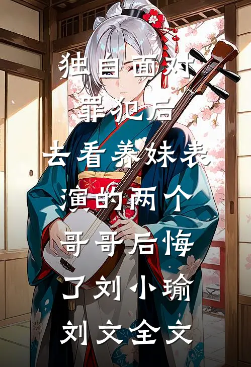 独自面对罪犯后，去看养妹表演的两个哥哥后悔了刘小瑜刘文全文