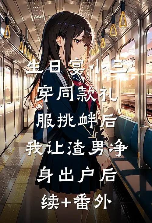 生日宴小三穿同款礼服挑衅后，我让渣男净身出户后续+番外