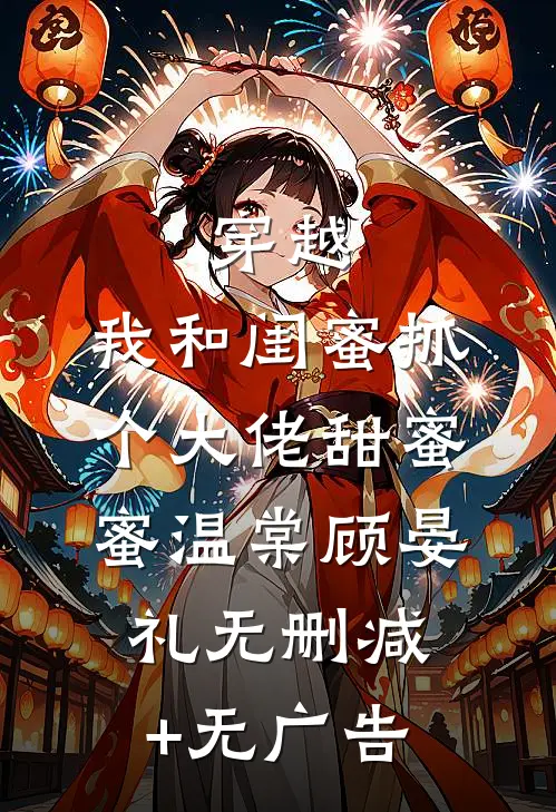 穿越：我和闺蜜抓个大佬甜蜜蜜温棠顾晏礼无删减+无广告