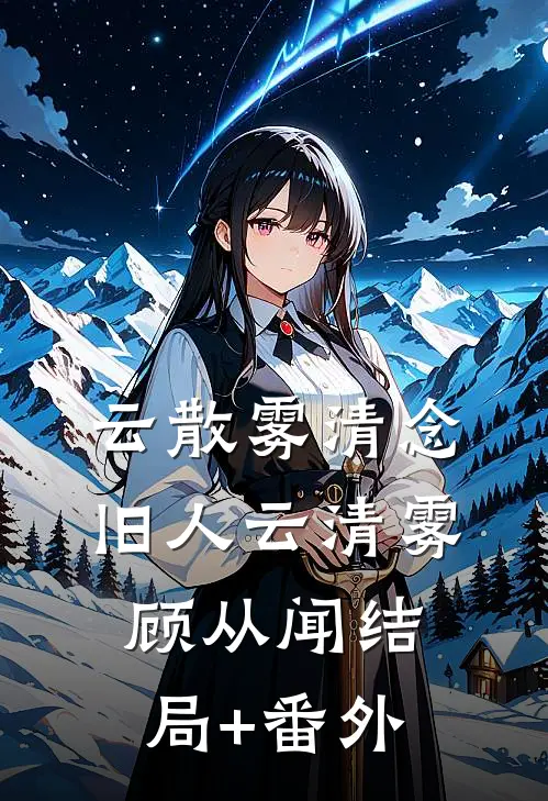 云散雾清念旧人云清雾顾从闻结局+番外