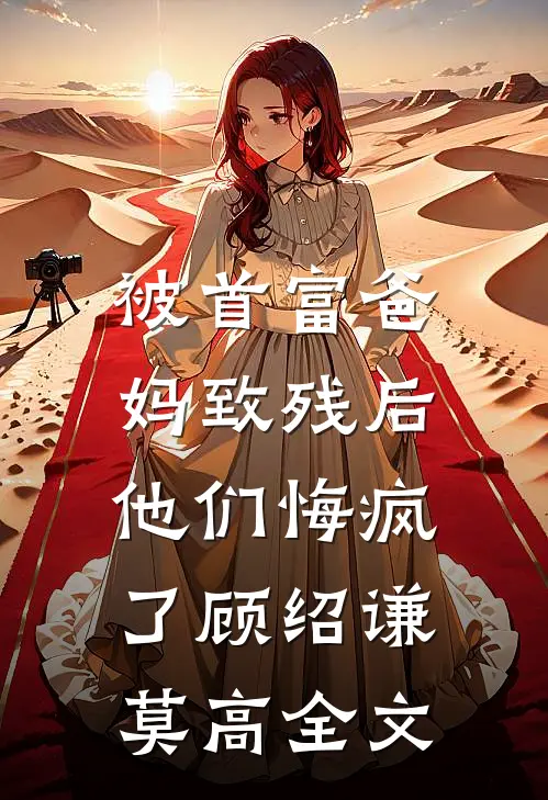 被首富爸妈致残后，他们悔疯了顾绍谦莫高全文