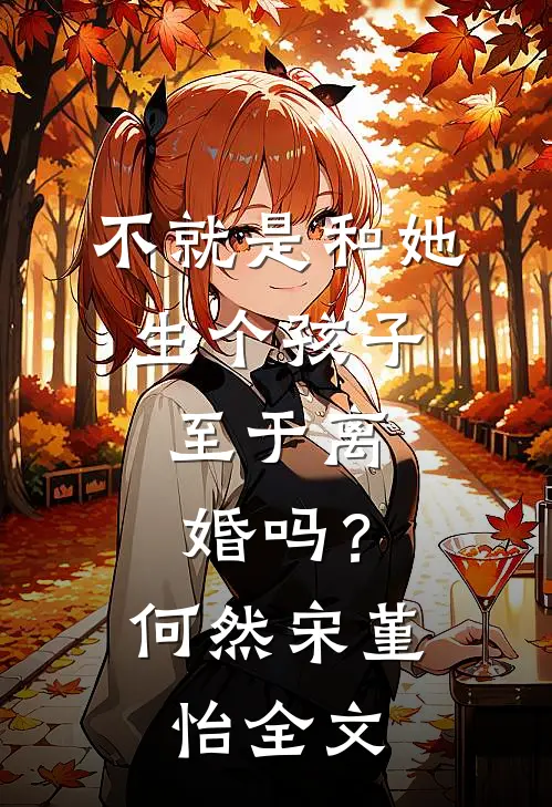 不就是和她生个孩子，至于离婚吗？何然宋堇怡全文